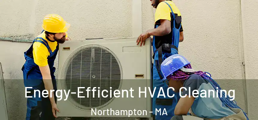  Energy-Efficient HVAC Cleaning Northampton - MA